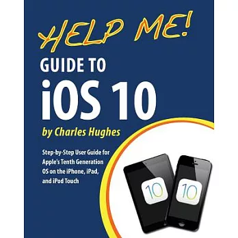 Help Me! Guide to iOS 10: Step-by-Step User Guide for Apple’s Tenth Generation OS on the iPhone, iPad, and iPod Touch