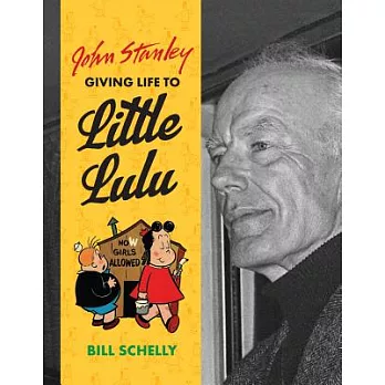 John Stanley: Giving Life to Little Lulu, A Biography