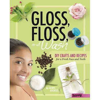 Gloss, Floss, and Wash: DIY Crafts and Recipes for a Fresh Face and Teeth