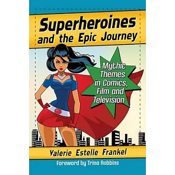 Superheroines and the Epic Journey: Mythic Themes in Comics, Film and Television