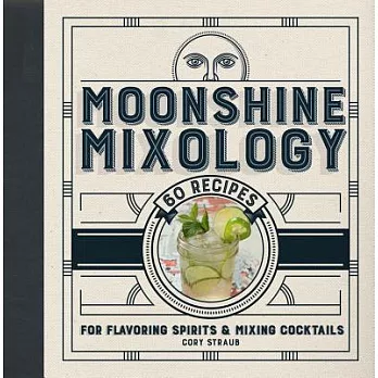 Moonshine Mixology: 60 Recipes for Flavoring Spirits & Making Cocktails