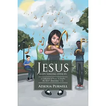 Jesus Keeps Singing over Us: A Collection of Poetry to Inspire the Heart About Jesus’ Love