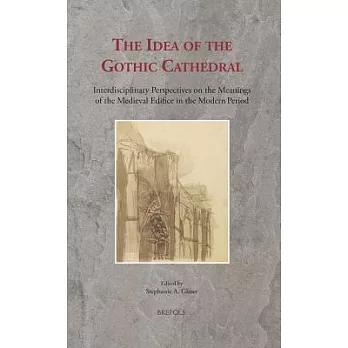 The Idea of the Gothic Cathedral: Interdisciplinary Perspectives on the Meanings of the Medieval Edifice in the Modern Period