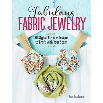 Fabulous Fabric Jewelry: 30 Stylish No-sew Designs to Craft With Your Stash
