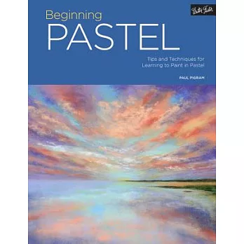 Beginning Pastel: Tips and Techniques for Learning to Paint in Pastel