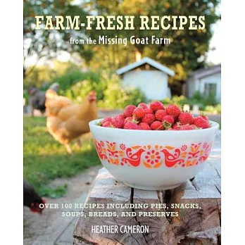Farm-Fresh Recipes from the Missing Goat Farm: Over 100 Recipes Including Pies, Snacks, Soups, Breads, and Preserves