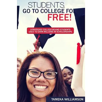 Students, Go to College for Free: Strategies College-Bound Students Used to Earn Millions in Scholarships