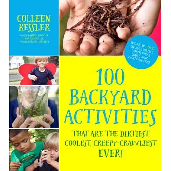 100 Backyard Activities That Are the Dirtiest, Coolest, Creepy-Crawliest Ever!: Become an Expert on Bugs, Beetles, Worms, Frogs,
