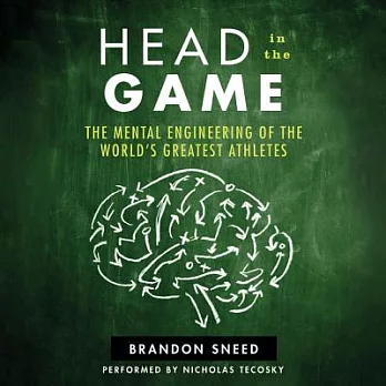 Head in the Game: The Mental Engineering of the World’s Greatest Athletes