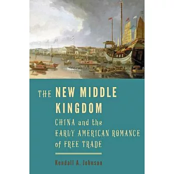 The New Middle Kingdom: China and the Early American Romance of Free Trade