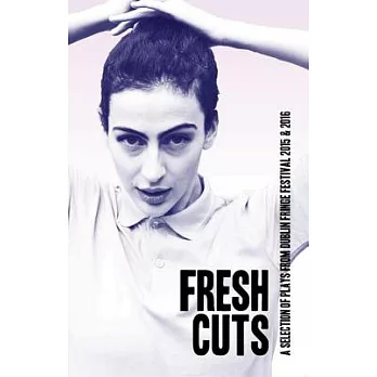 Fresh Cuts: Plays from Dublin Fringe Festival 2015 & 2016: A Selection of Plays from Dublin Fringe Festival 2015 & 2016