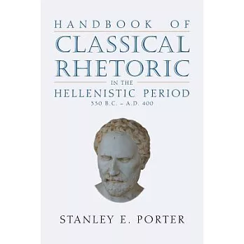 Handbook of Classical Rhetoric in the Hellenistic Period (330 B.C. - A.D. 400)