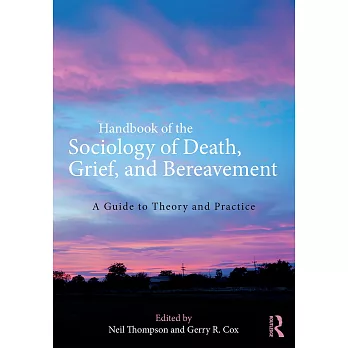 Handbook of the Sociology of Death, Grief, and Bereavement: A Guide to Theory and Practice