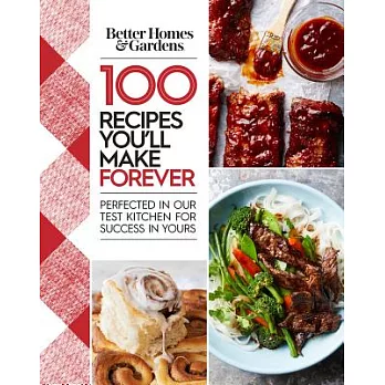 Better Homes and Gardens 100 Recipes You’ll Make Forever: Perfected in Our Test Kitchen for Success in Yours