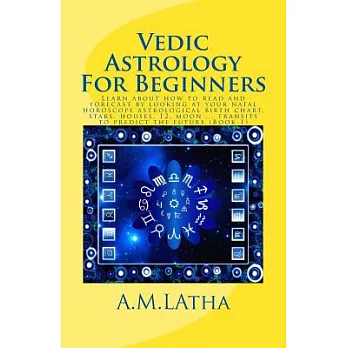 Vedic Astrology for Beginners: Learn About How to Read and Forecast by Looking at Your Natal Horoscope Astrological Birth Chart,