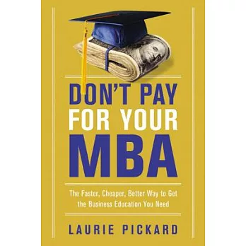 Don’t Pay for Your MBA: The Faster, Cheaper, Better Way to Get the Business Education You Need