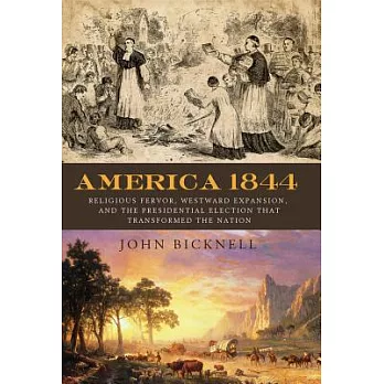 America 1844 religious fervor, westward expansion, and the presidential election that transformed the nation