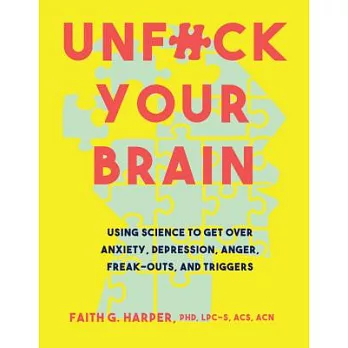 Unfuck Your Brain: Using Science to Get over Anxiety, Depression, Anger, Freak-Outs, and Triggers