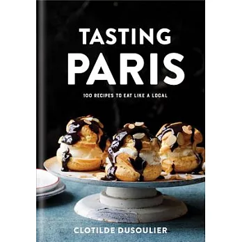 Tasting Paris: 100 Recipes to Eat Like a Local: A Cookbook