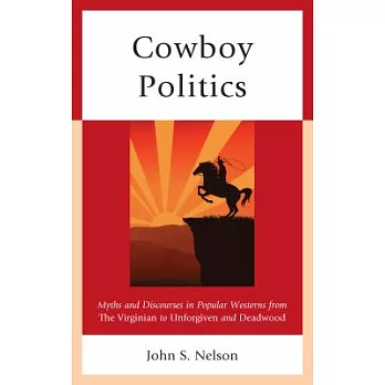 Cowboy Politics: Myths and Discourses in Popular Westerns from the Virginian to Unforgiven and Deadwood