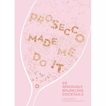 Prosecco Made Me Do It: 60 Seriously Sparkling Cocktails