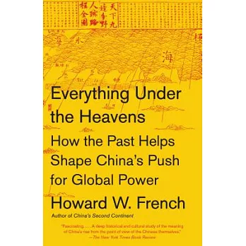 Everything Under the Heavens: How the Past Helps Shape China’s Push for Global Power