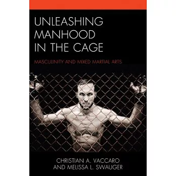 Unleashing Manhood in the Cage: Masculinity and Mixed Martial Arts