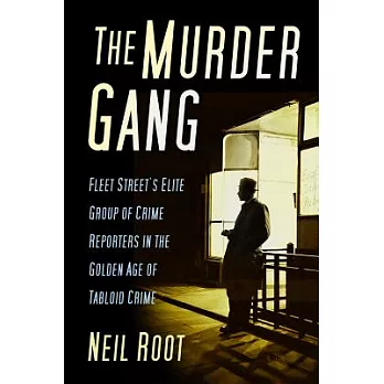 The Murder Gang: Fleet Street’s Elite Group of Crime Reporters in the Golden Age of Tabloid Crime