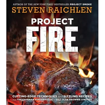 Project Fire: Cutting-Edge Techniques and Sizzling Recipes from the Caveman Porterhouse to Salt Slab Brownie S’mores