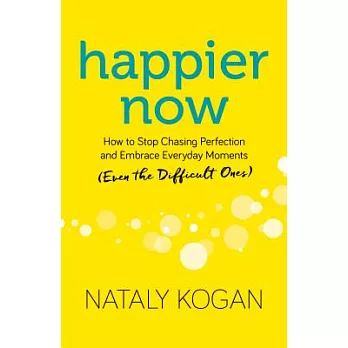 Happier Now: How to Stop Chasing Perfection and Embrace Everyday Moments (Even the Difficult Ones)