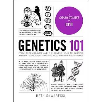 Genetics 101 : from chromosomes and the double helix to cloning and DNA tests, everything you need to know about genes /