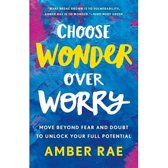 Choose Wonder Over Worry: Move Beyond Fear and Doubt to Unlock Your Full Potential