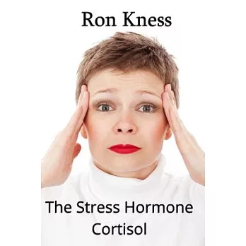 The Stress Hormone Cortisol: In Chronic Excess, It Can Be the Root Cause of Several Medical Conditons