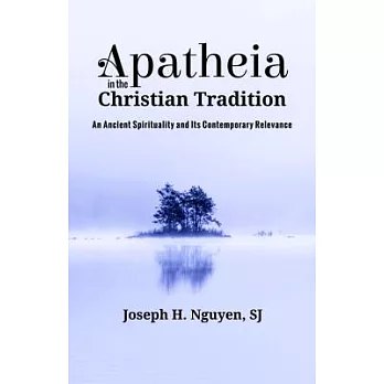 Apatheia in the Christian Tradition: An Ancient Spirituality and Its Contemporary Relevance