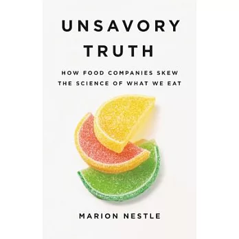 Unsavory truth : how food companies skew the science of what we eat /
