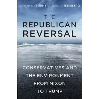 The republican reversal : conservatives and the environment from Nixon to Trump /