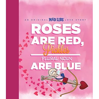 Roses Are Red, Pickles Are Blue: An Original Mad Libs Love Story