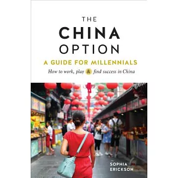 The China Option: A Guide for Millennials; How to Work, Play, & Find Success in China