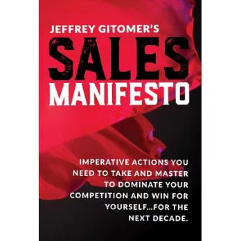 Jeffrey Gitomer’s Sales Manifesto: Imperative Actions You Need to Take and Master to Dominate Your Competition and Win for Yours