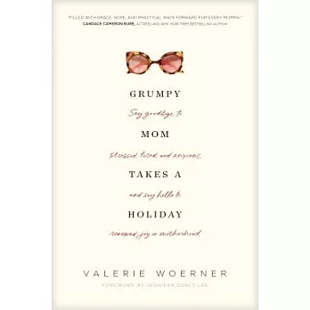 Grumpy Mom Takes a Holiday: Say Goodbye to Stressed, Tired, and Anxious, and Say Hello to Renewed Joy in Motherhood