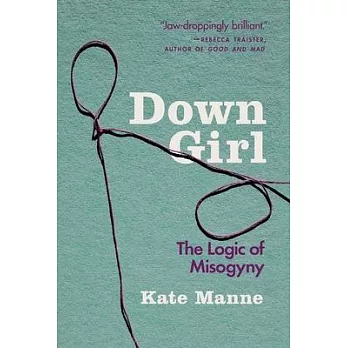 Down girl : the logic of misogyny /