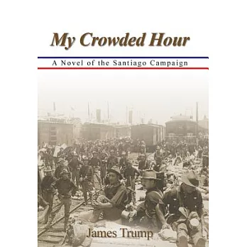 My Crowded Hour: A Novel of the Santiago Campaign
