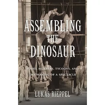 Assembling the Dinosaur: Fossil Hunters, Tycoons, and the Making of a Spectacle