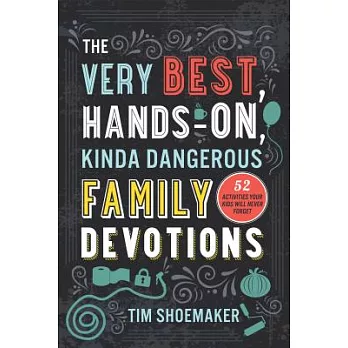 The Very Best, Hands-On, Kinda Dangerous Family Devotions: 52 Activities Your Kids Will Never Forget