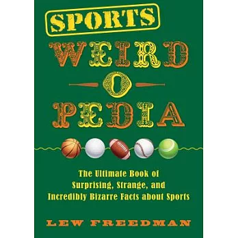 Sports Weird-O-Pedia: The Ultimate Book of Surprising, Strange, and Incredibly Bizarre Facts about Sports