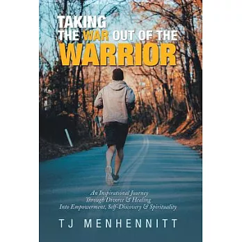 Taking the War out of the Warrior: An Inspirational Journey Through Divorce & Healing into Empowerment, Self-Discovery & Spirituality