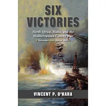 Six Victories: North Africa Malta and the Mediterranean Convoy War November 1941-March 1942