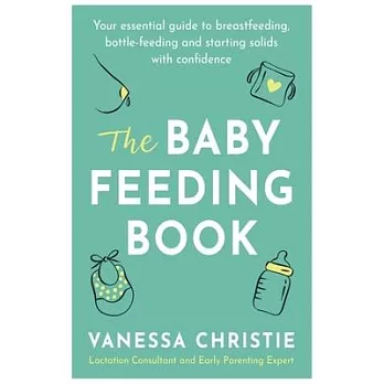 The Baby Feeding Book: Your Essential Guide to Breastfeeding, Bottle-Feeding and Starting Solids with Confidence