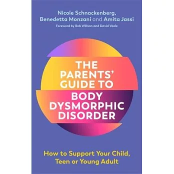 The Parents Guide to Body Dysmorphic Disorder: How to Support Your Child, Teen or Young Adult