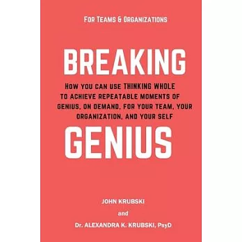 Breaking Genius - for Teams and Organizations: How you can use Thinking Whole to achieve repeatable moments of genius, on demand, for your team, your